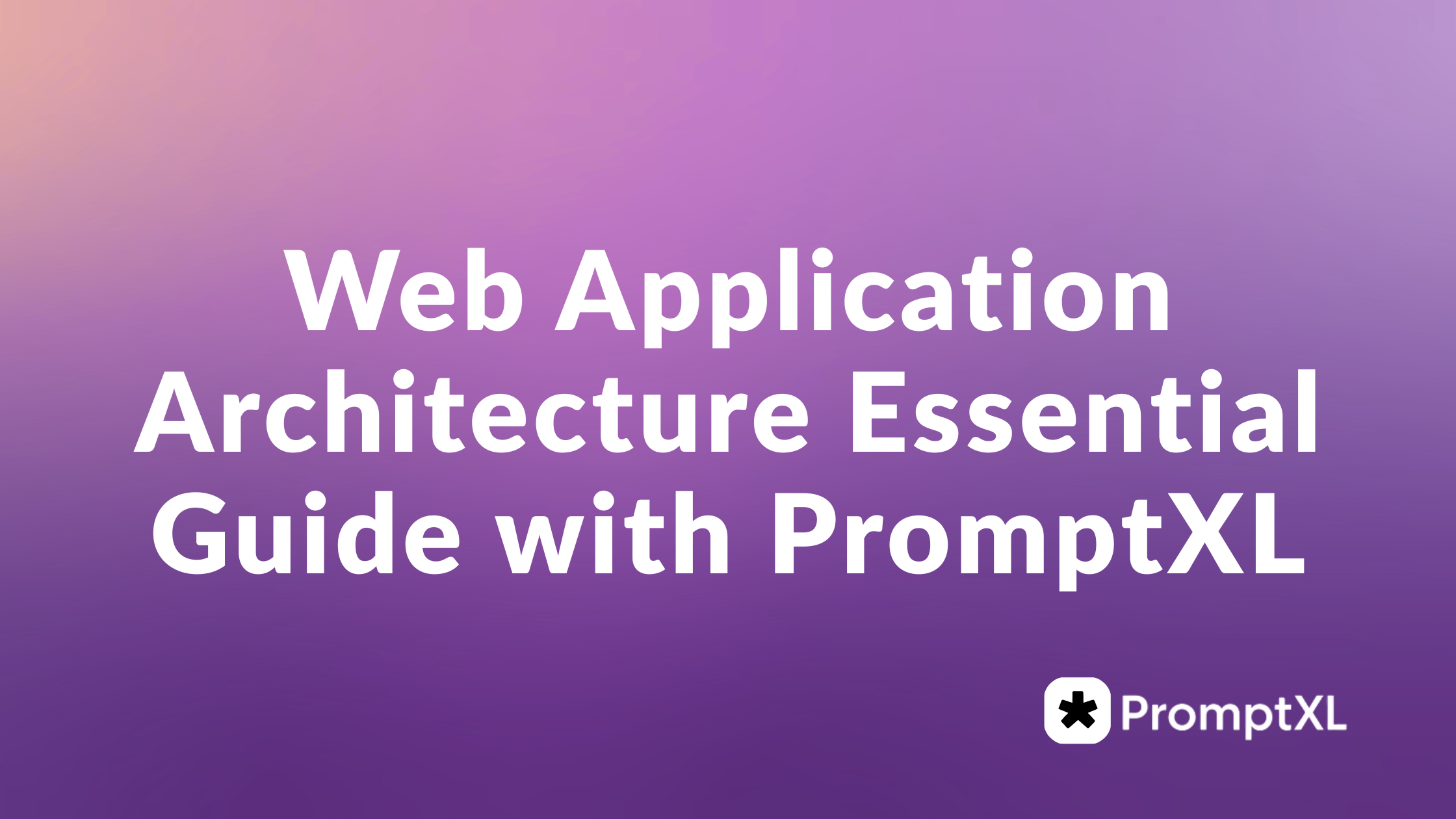 Web Application Architecture: Essential Guide with PromptXL