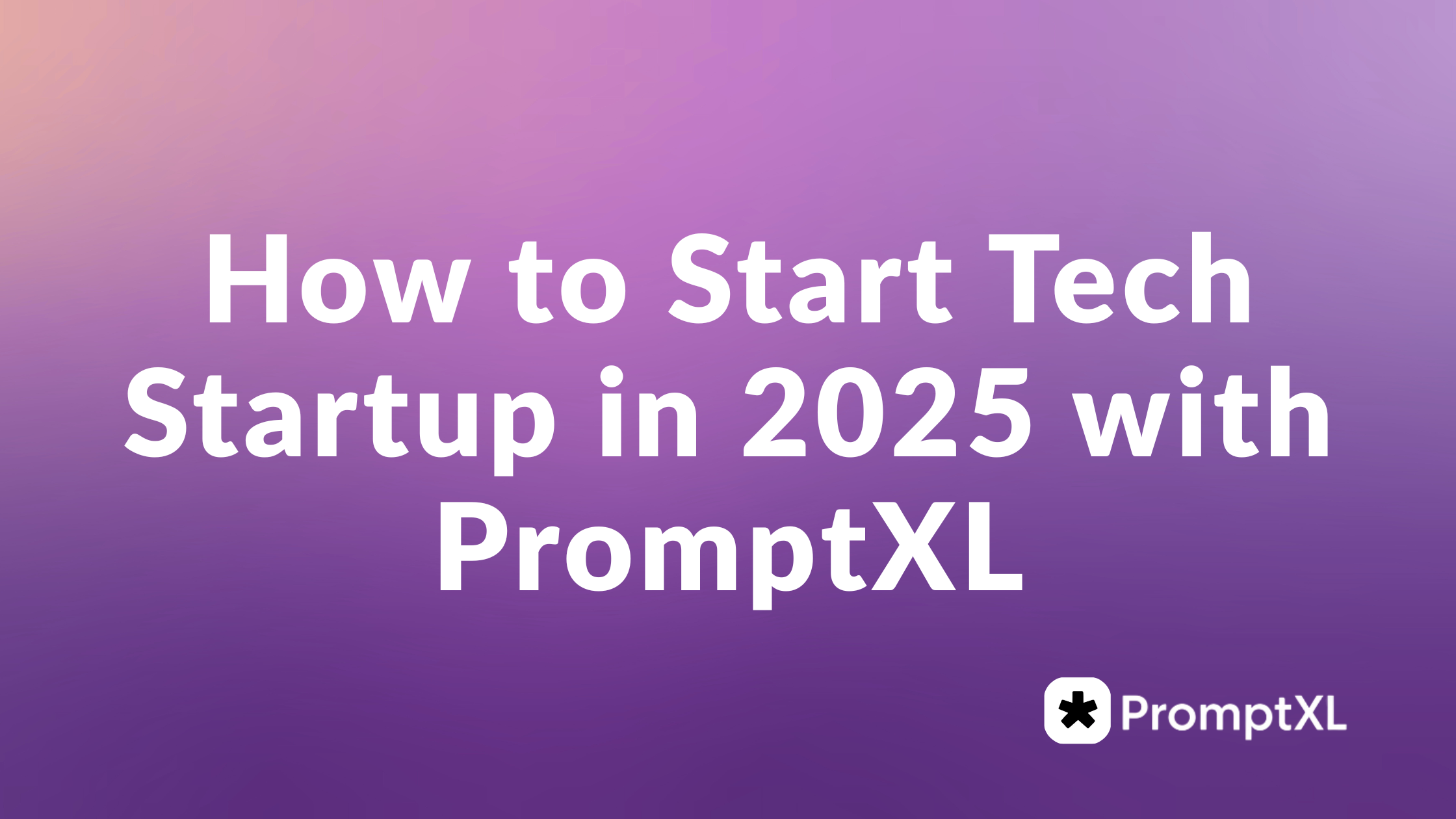 How to Start Tech Startup in 2025 with PromptXL